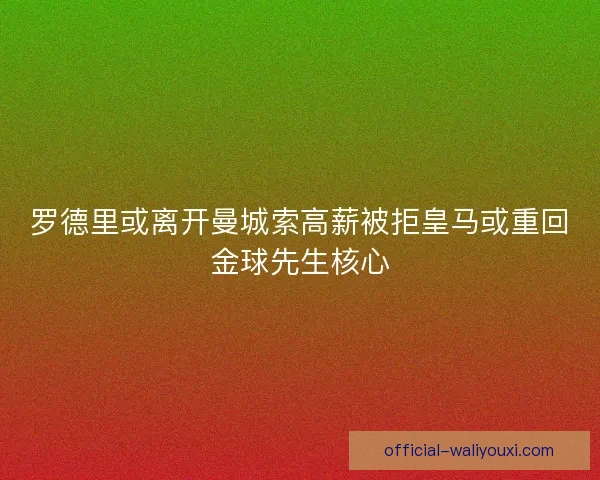 罗德里或离开曼城索高薪被拒皇马或重回金球先生核心